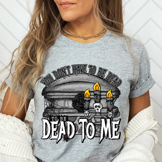 You Don't Have To Be Dead to Be Dead To Me Shirt