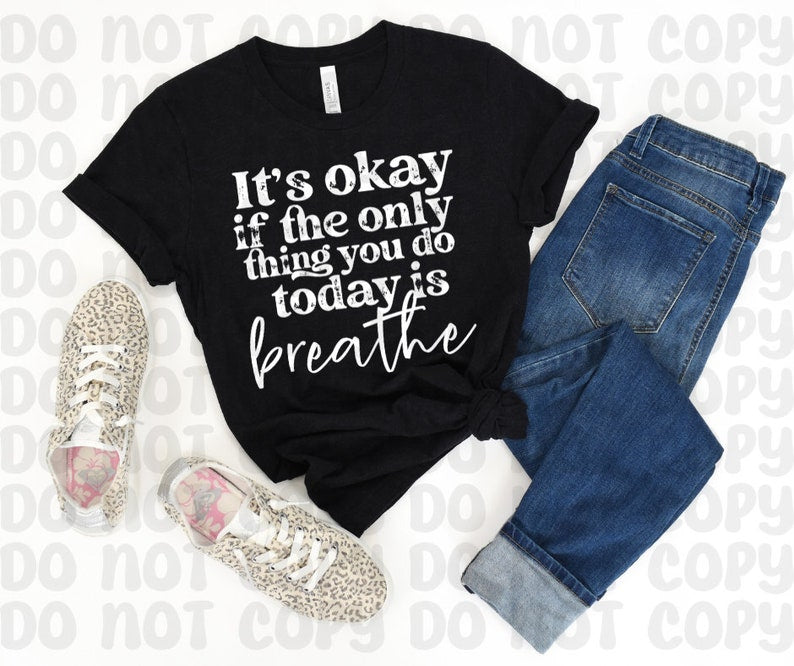 It's Okay If The Only Thing You Do Today Is Breathe Shirt